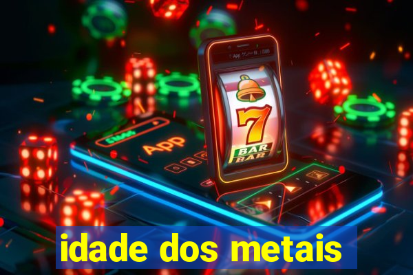 idade dos metais